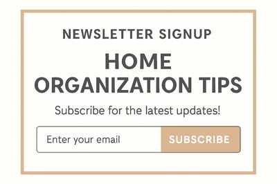 Newsletter signup for home organization tips Newsletter signup for home organization tips